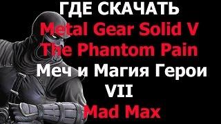 Где скачать рабочую лицензию или пиратскую версию Metal Gear Solid V , Герои VII, Mad Max