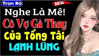 Nghe kẻo tiếc: Cô Vợ Gả Thay Của Tổng Tài Lạnh Lùng - Truyện tâm sự thầm kín đặc sắc #mcthuymai