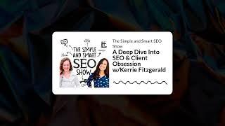 A Deep Dive Into SEO & Client Obsession w/Kerrie Fitzgerald | The Simple and Smart SEO Show