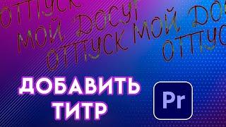 Как ДОБАВИТЬ ТЕКСТ или ТИТР  в Adobe Premiere Pro | ТИТРЫ  и ЗАГОЛОВОК тайтл в видео урок монтаж