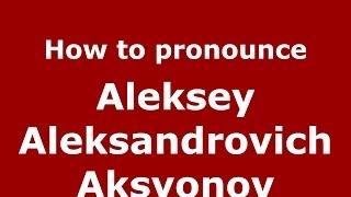 How to pronounce Aleksey Aleksandrovich Aksyonov (Russian/Russia) - PronounceNames.com