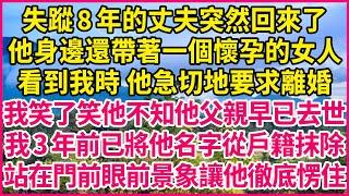 失蹤8年的丈夫突然回來了，他身邊還帶著一個懷孕的女人，看到我時 他急切地要求離婚，我笑了笑他不知他父親早已去世，我3年前已將他名字從戶籍抹除，站在門前眼前景象讓他徹底愣住！#人生故事 #情感故事