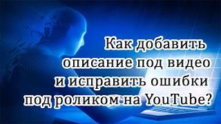 Как добавить описание под видео и исправить ошибки под роликом на Ютуб.