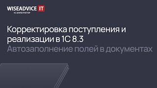 Корректировка поступления и реализации в 1С 8.3, автозаполнение полей в документах 1С