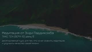 ДЕНЬ 6. Медитация. Урок медитации от Энди Паддикомба TAKE TEN/ БЕРИ ДЕСЯТЬ