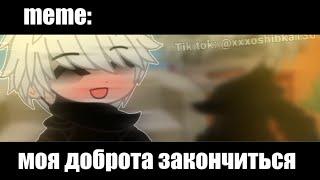 моя доброта закончиться  ×meme× Gacha Life/Club _Oshibka136_?