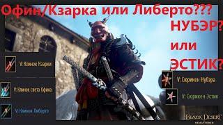 КЗАРКА/ОФИН+ НУБЭР или ЛИБЕРТО + ЭСТИК?/Black Desert Online KZARKA/OFIN+NOUVER or LIBERTO+ESTIC