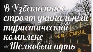 В Узбекистане строят уникальный туристический комплекс «Шелковый путь Самарканд»