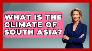 What Is The Climate Of South Asia? - Understanding Southwest Asia