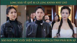 Long Soái Về Quê Bị Cả Làng Khinh Như Chó, Nào Ngờ Một Cuộc Điện Thoại Khiến Cả Tỉnh Phải Run Sợ