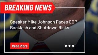 Speaker Mike Johnson Faces GOP Backlash and Shutdown Risks