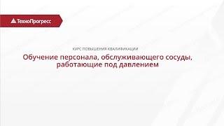 Персонал, обслуживающий сосуды, работающие под давлением | Учебный Центр "ТехноПрогресс"