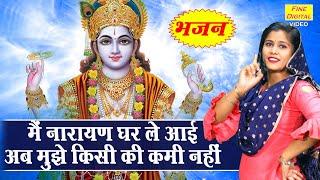 हरि भजन | मैं नारायण घर ले आई अब मुझे किसी की कमी नहीं | Main Narayan Ghar Le Aayi | Vishnu Bhajan