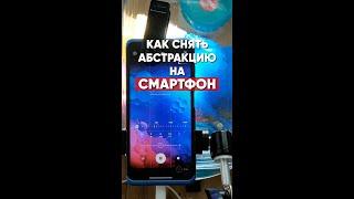 КАК СНЯТЬ АБСТРАКЦИЮ НА СМАРТФОН