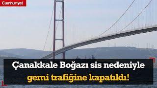 Çanakkale Boğazı sis nedeniyle gemi trafiğine kapatıldı!