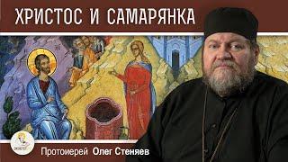 БЕСЕДА ХРИСТА С САМАРЯНКОЙ (Ин. 4: 5-42).  Протоиерей Олег Стеняев