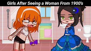 Girls after seeing a Woman from 1900's: 