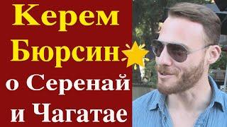 Керем Бюрсин о Серенай и Чагатае