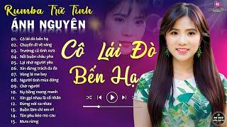 CÔ LÁI ĐÒ BẾN HẠ  ALBUM RUMBA ÁNH NGUYÊN HAY NHẤT MỌI THỜI ĐẠI  LK RUMBA CỰC HÓT 2024