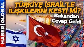 Türkiye İsrail'le İlişkileri Kesti mi? O İddialara Cevap Geldi!