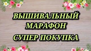 ВЫШИВАЛЬНЫЙ МАРАФОН. СУПЕР ПОКУПКА. Вышивка крестиком. Вышивальный влог