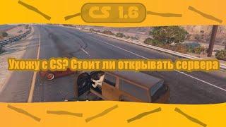 Ухожу с CS, Почему? Стоит ли открывать сервер в CS 1.6?