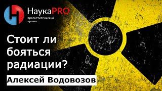 Стоит ли бояться радиации? | Лекции по медицине – врач Алексей Водовозов | Научпоп