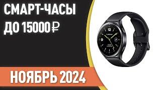 ТОП—7. Лучшие смарт-часы до 15000 ₽. Рейтинг на Ноябрь 2024 года!