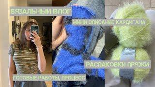 вязальный влог / мини описание кардигана / распаковки пряжи / готовые работы и процесс