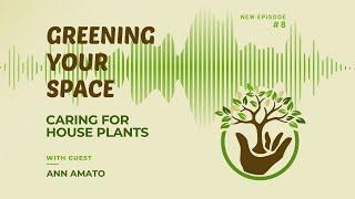 Greening Your Space: Caring for House Plants with Ann Amato - Episode 008