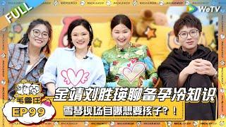 EP99完整版：金靖刘胜瑛畅聊备孕冷知识！雪琴现场自曝想要一个孩子？！ |《毛雪汪》EP99 FULL #综艺 #金靖 #刘胜瑛 #李雪琴 #毛不易