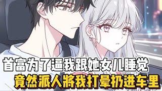 首富为了逼我跟她女儿睡觉，竟然派人将我打晕扔进车里！（任何问题可以留言一定回复）谢谢你们的支持！