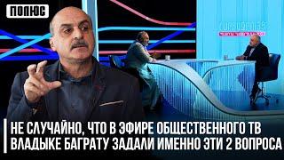 Не случайно, что в эфире Общественного ТВ владыке Баграту задали именно эти 2 вопроса. Ваге Гаспарян