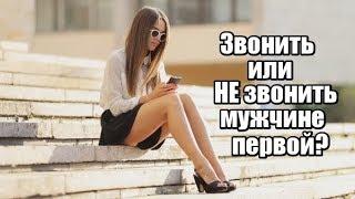 Звонить или НЕ звонить мужчине ПЕРВОЙ?