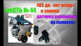 меСТЬ № 44 - На 405дв. нет искры и замена датчика коленвала не помогает....