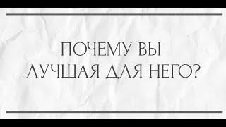 ПОЧЕМУ ВЫ ЛУЧШАЯ ДЛЯ НЕГО ?