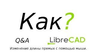 Q&A LibreCAD Изменение размеров прямых с помощью мыши