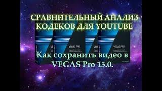 Как сохранить видео в VEGAS Pro 15.0.  Сравнительный анализ кодеков при рендеринге в вегасе