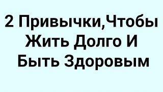 2 Привычки, Чтобы Жить Долго И Быть Здоровым