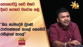 පොහොට්ටු සෙට් එකට දිගට හරහට වැටෙන නඩු -  "ඔය හැමදේම වුණේ රාජපක්ෂගේ කාලේ නෙමෙයි රනිල්ගේ කාලේ"