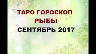 РЫБЫ. ГОРОСКОП НА  СЕНТЯБРЬ 2017Г. Онлайн Таро гадание.