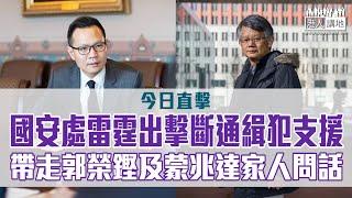 【短片】【今日直擊】國安處雷霆出擊斷通緝犯支援 帶走郭榮鏗及蒙兆達家人問話