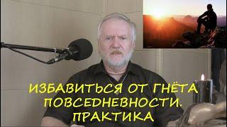 ОСВОБОДИТЬСЯ ОТ ГНЁТА ПОВСЕДНЕВНОСТИ.  ПРАКТИКА