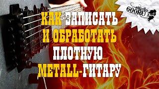 Как записать и обработать плотную METALL-гитару / Studio600ru