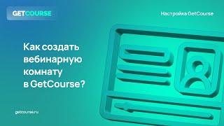 Как создать вебинарную комнату в GetCourse