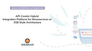 API Centric Hybrid Integration Platform for Microservices or ESB Style Architecture, WSO2 Webinar