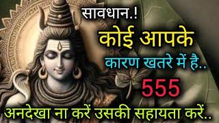 कोई आपके कारण खतरे में है ️ shiv sandesh ️ universe message  mahadev message  555