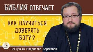 Как научиться доверять Богу?  Библия отвечает. Священник Владислав Береговой