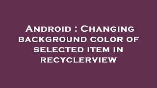 Android : Changing background color of selected item in recyclerview