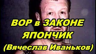 ВОР в ЗАКОНЕ ЯПОНЧИК (Вячеслав Иваньков)